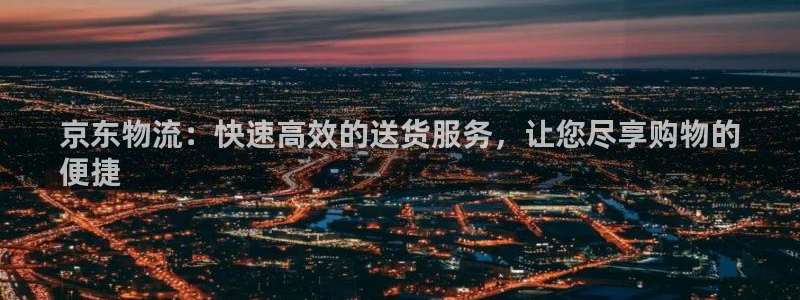 28圈新用户怎么注册：京东物流：快速