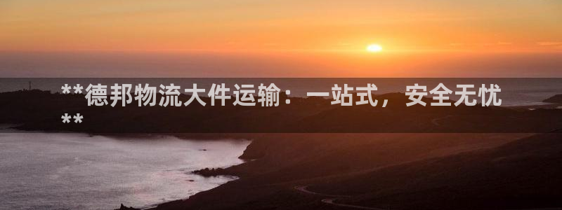 28圈开奖预测：**德邦物流大件运输