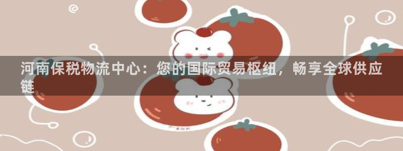 28圈口内径是多大：河南保税物流中心：您的国际贸易枢纽，畅享